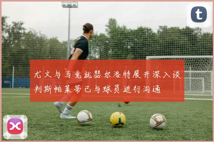 尤文与马竞就瑟尔洛特展开深入谈判斯帕莱蒂已与球员进行沟通