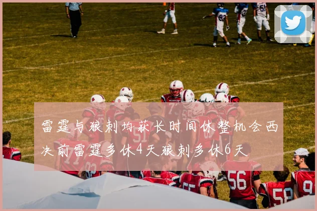 雷霆与狼刺均获长时间休整机会西决前雷霆多休4天狼刺多休6天