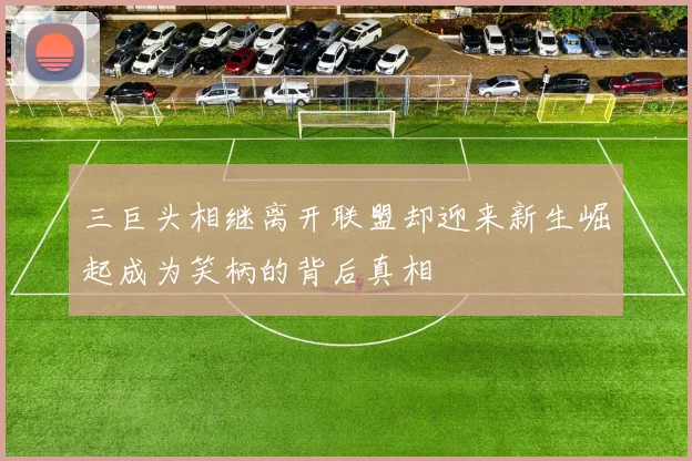 三巨头相继离开联盟却迎来新生崛起成为笑柄的背后真相