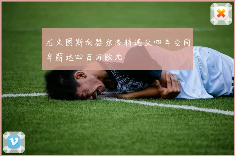 尤文图斯向瑟尔洛特递交四年合同年薪达四百万欧元