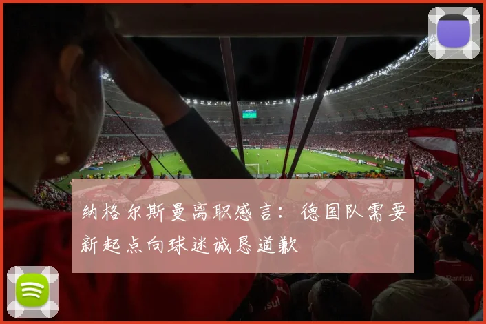 纳格尔斯曼离职感言：德国队需要新起点向球迷诚恳道歉