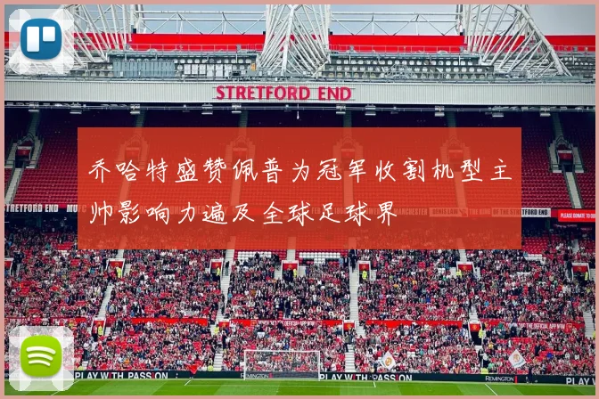 乔哈特盛赞佩普为冠军收割机型主帅影响力遍及全球足球界