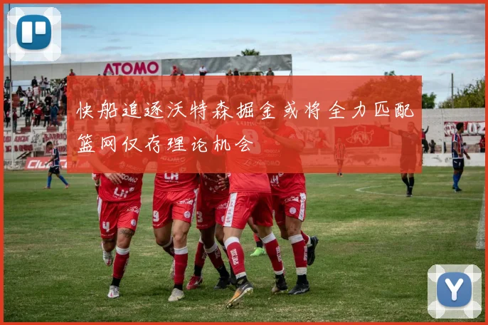 快船追逐沃特森掘金或将全力匹配篮网仅存理论机会