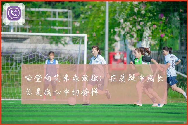 哈登向艾弗森致敬：在质疑中成长你是我心中的榜样