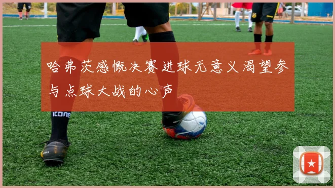 哈弗茨感慨决赛进球无意义渴望参与点球大战的心声