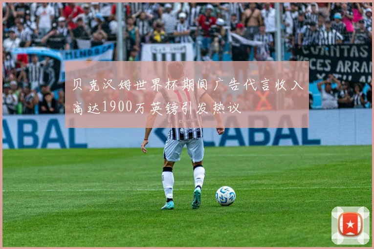 贝克汉姆世界杯期间广告代言收入高达1900万英镑引发热议