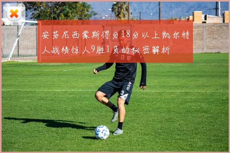 安芬尼西蒙斯得分18分以上凯尔特人战绩惊人9胜1负的秘密解析