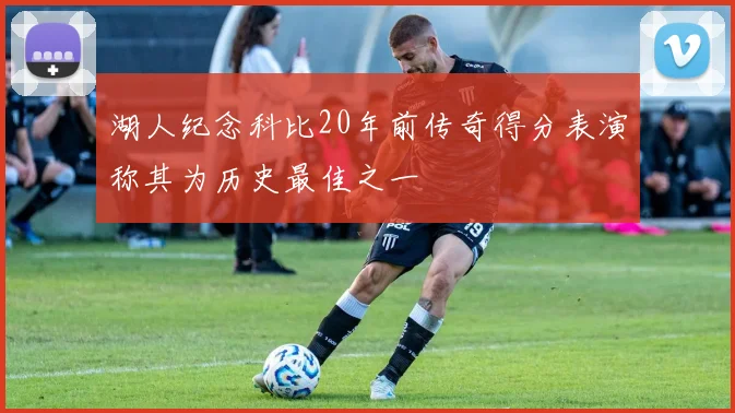 湖人纪念科比20年前传奇得分表演称其为历史最佳之一