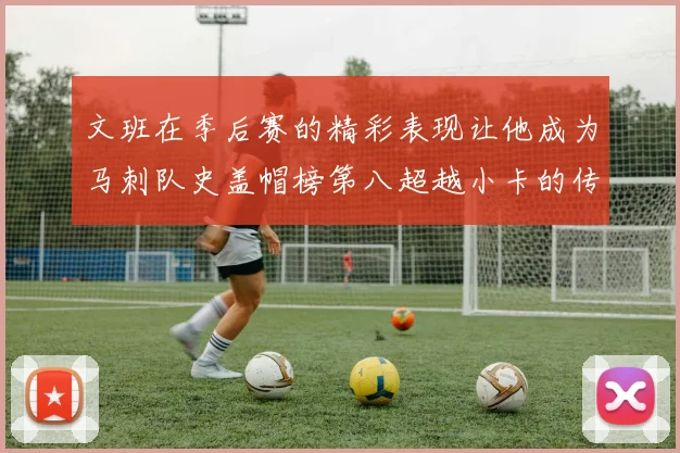 文班在季后赛的精彩表现让他成为马刺队史盖帽榜第八超越小卡的传奇之路
