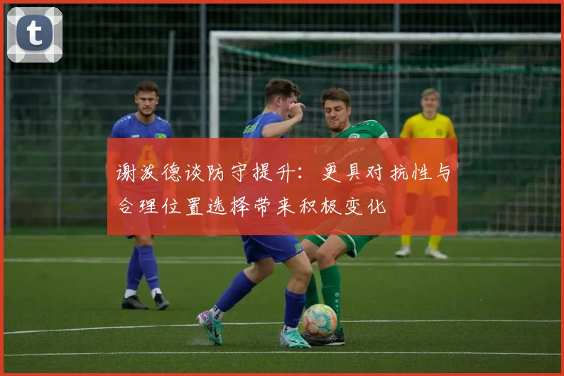 谢泼德谈防守提升：更具对抗性与合理位置选择带来积极变化