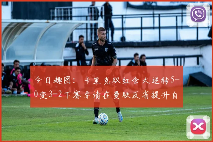 今日趣图：卡里克双红会大逆转5-0变3-2下赛季请在曼联反省提升自己