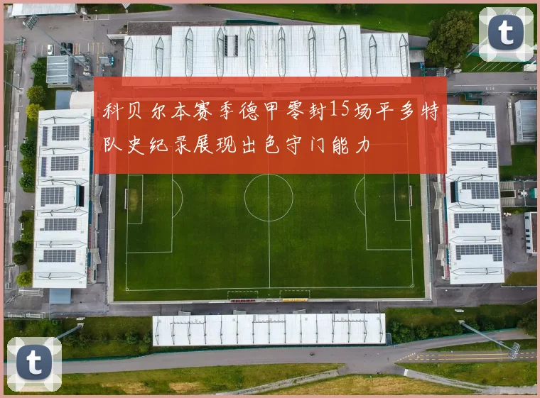 科贝尔本赛季德甲零封15场平多特队史纪录展现出色守门能力